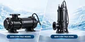 Bơm chìm trục ngang và trục đứng là gì